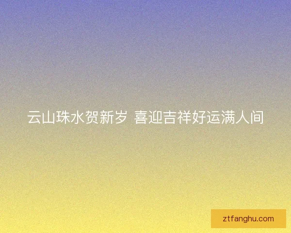 云山珠水贺新岁 喜迎吉祥好运满人间