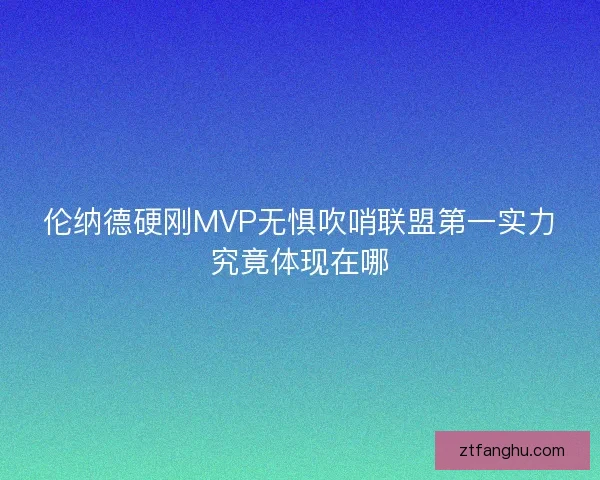 伦纳德硬刚MVP无惧吹哨联盟第一实力究竟体现在哪